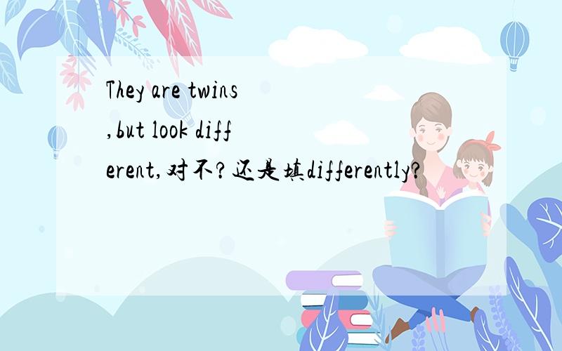 They are twins,but look different,对不?还是填differently?