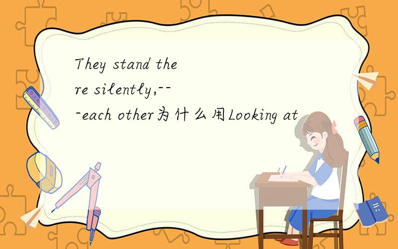 They stand there silently,---each other为什么用Looking at