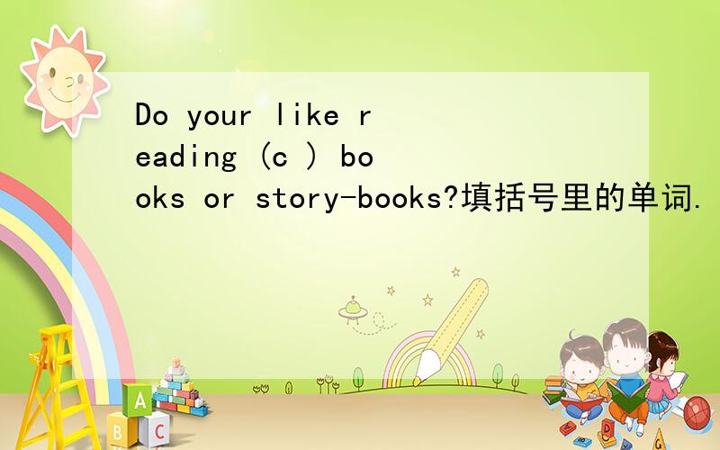 Do your like reading (c ) books or story-books?填括号里的单词.