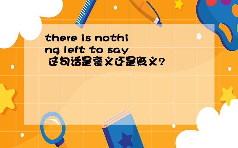 there is nothing left to say 这句话是褒义还是贬义?
