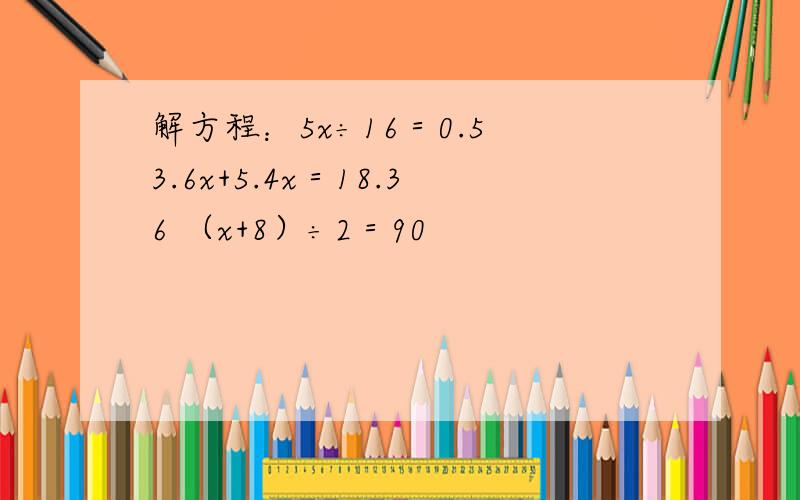 解方程：5x÷16＝0.5 3.6x+5.4x＝18.36 （x+8）÷2＝90
