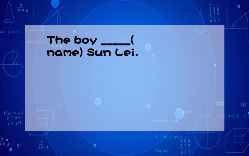 The boy _____(name) Sun Lei.
