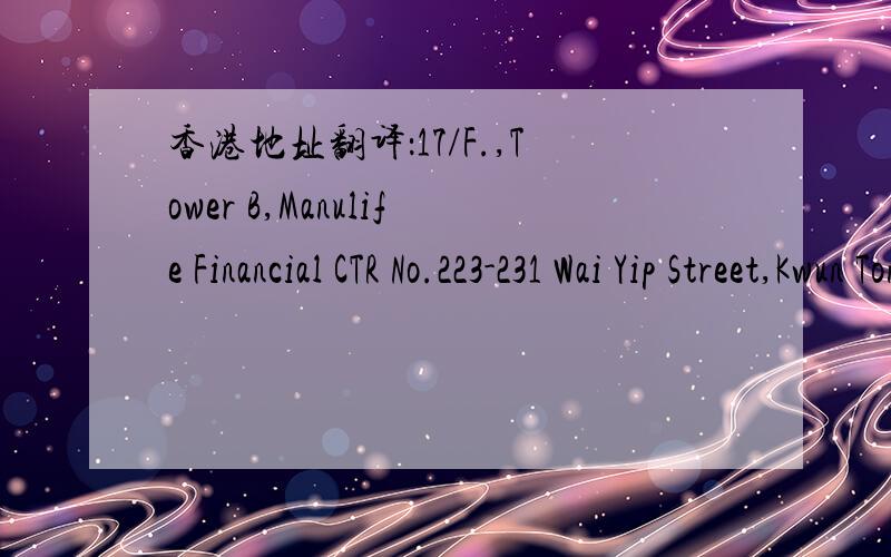 香港地址翻译：17/F.,Tower B,Manulife Financial CTR No.223-231 Wai Yip Street,Kwun Tong,Hong Kong
