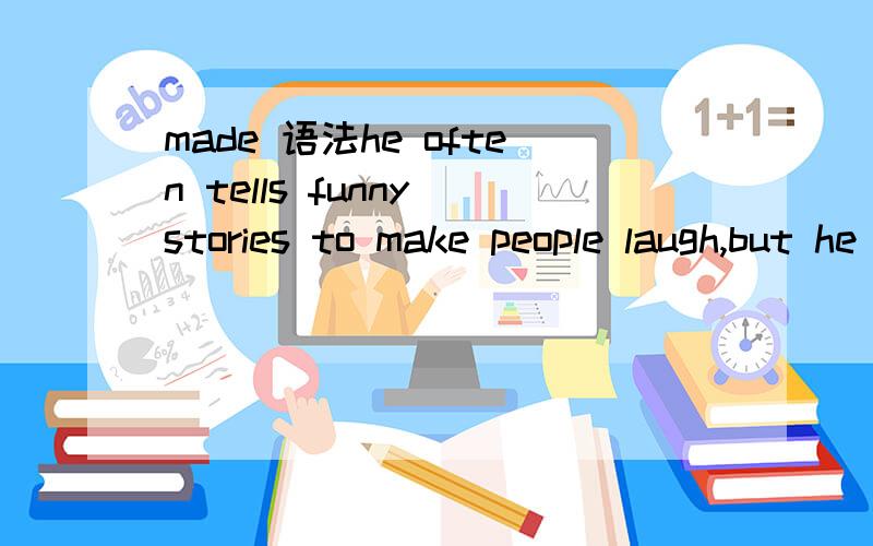 made 语法he often tells funny stories to make people laugh,but he is hardly made ——后面接laugh 一种形式 翻译逗号后的句子