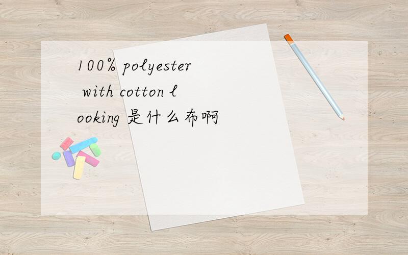 100% polyester with cotton looking 是什么布啊