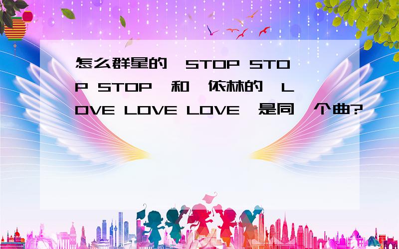 怎么群星的《STOP STOP STOP》和蔡依林的《LOVE LOVE LOVE》是同一个曲?