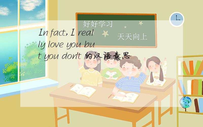 In fact,I really love you but you don't 的汉语意思