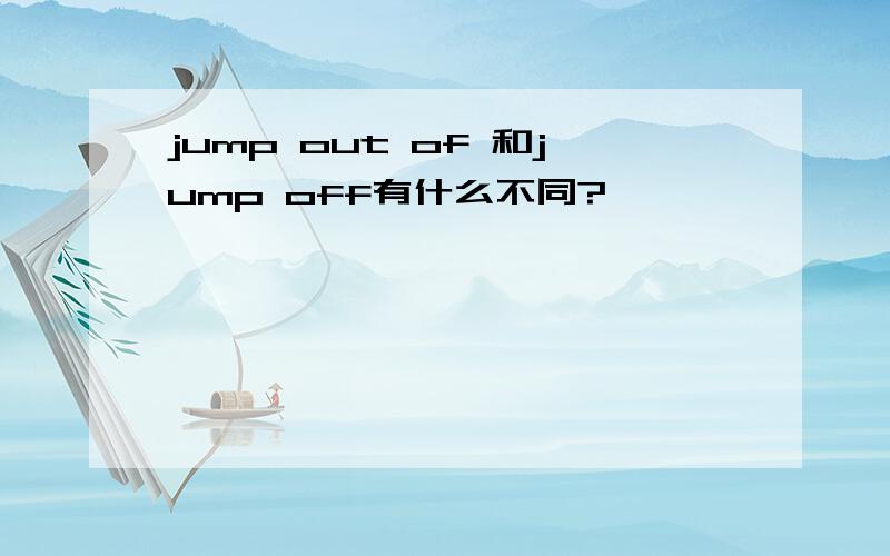 jump out of 和jump off有什么不同?