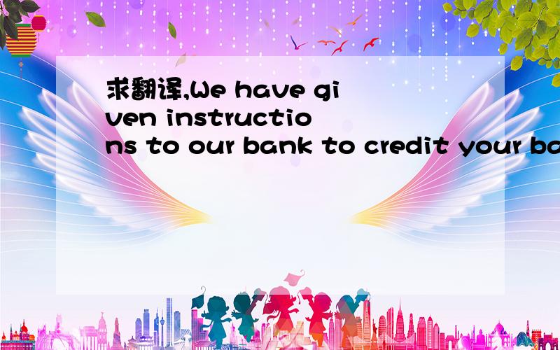 求翻译,We have given instructions to our bank to credit your bank account an amount of $10.