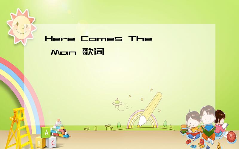 Here Comes The Man 歌词