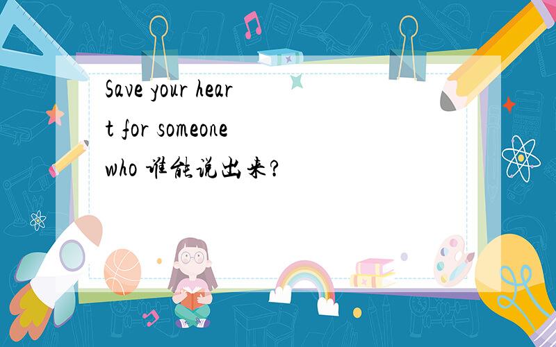 Save your heart for someone who 谁能说出来?