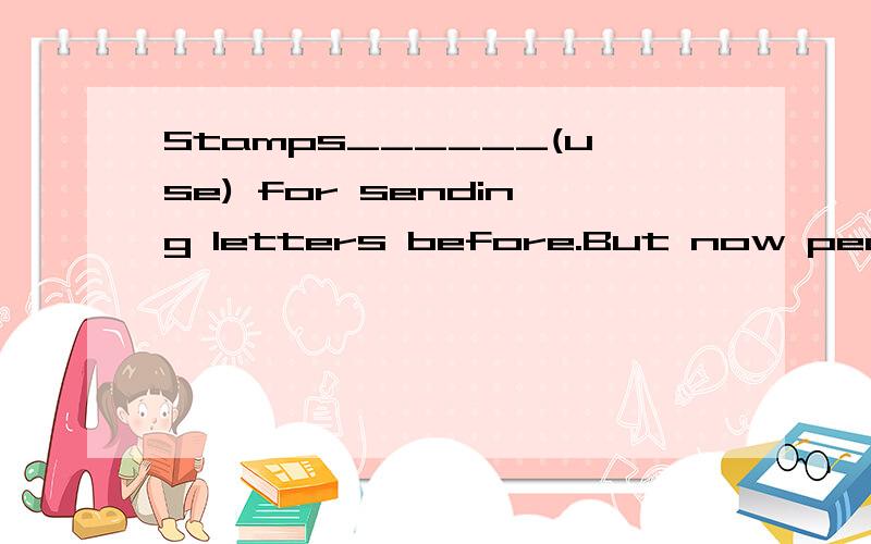 Stamps______(use) for sending letters before.But now people ______(be) useed to _____(use) e-mails.