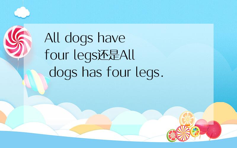 All dogs have four legs还是All dogs has four legs.