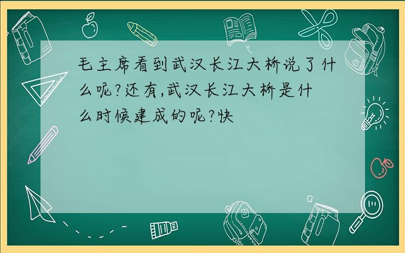 毛主席看到武汉长江大桥说了什么呢?还有,武汉长江大桥是什么时候建成的呢?快