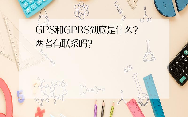 GPS和GPRS到底是什么?两者有联系吗?