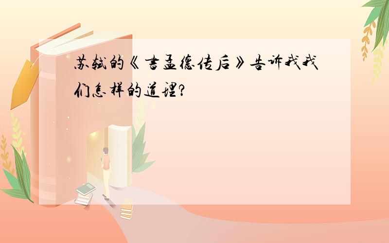 苏轼的《书孟德传后》告诉我我们怎样的道理?